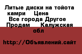 Литые диски на тойота камри. › Цена ­ 14 000 - Все города Другое » Продам   . Калужская обл.